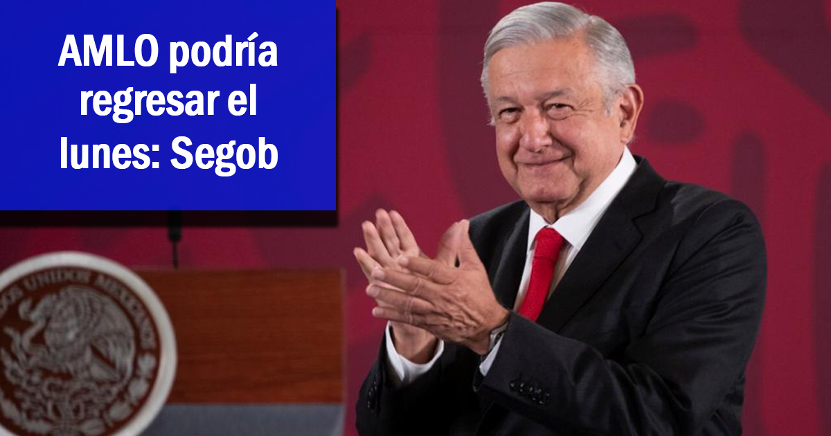 AMLO podría regresar el lunes: Segob